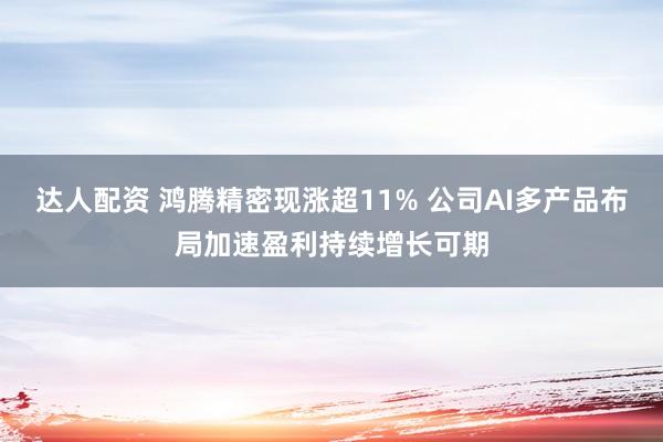 达人配资 鸿腾精密现涨超11% 公司AI多产品布局加速盈利持续增长可期