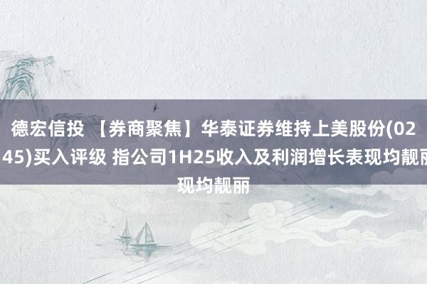 德宏信投 【券商聚焦】华泰证券维持上美股份(02145)买入评级 指公司1H25收入及利润增长表现均靓丽