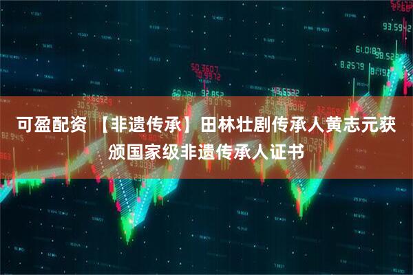 可盈配资 【非遗传承】田林壮剧传承人黄志元获颁国家级非遗传承人证书