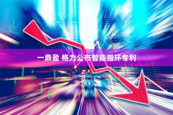 一鼎盈 格力公布智能指环专利