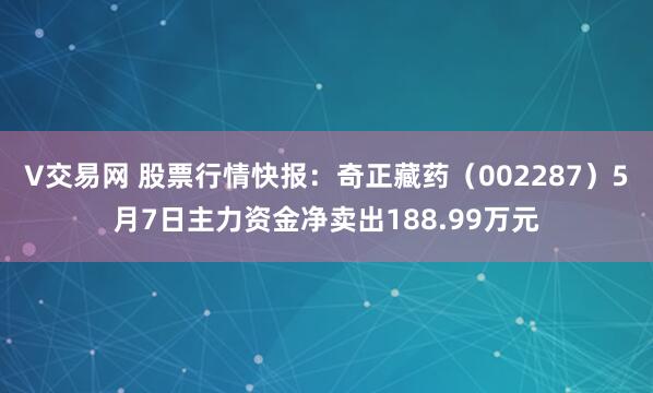 V交易网 股票行情快报：奇正藏药（002287）5月7日主力资金净卖出188.99万元