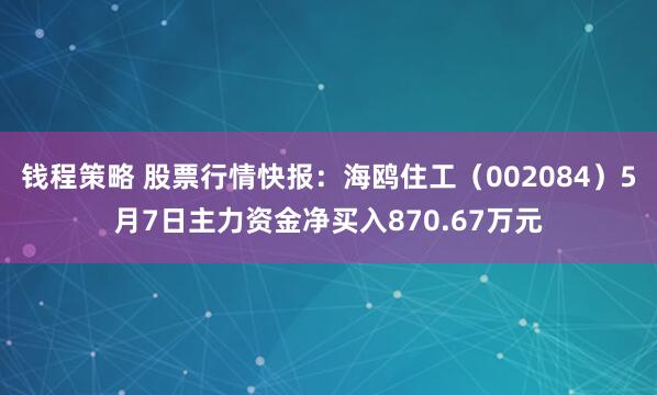 钱程策略 股票行情快报：海鸥住工（002084）5月7日主力资金净买入870.67万元